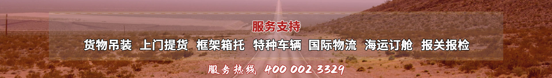 服務(wù)提供：貨物吊裝、上門(mén)提貨、框架箱托、特種車(chē)輛、國(guó)際物流、海運(yùn)訂艙、報(bào)關(guān)報(bào)檢，服務(wù)熱線(xiàn)：4000023329